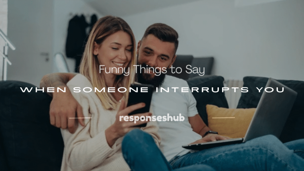 funny things to say when someone interrupts you